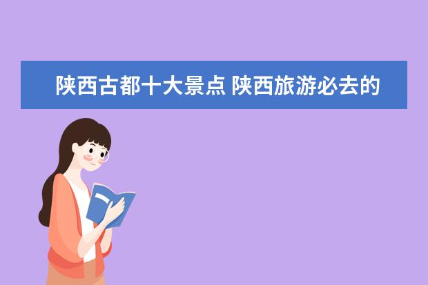 陕西古都十大景点 陕西旅游必去的十大景点有哪些?
