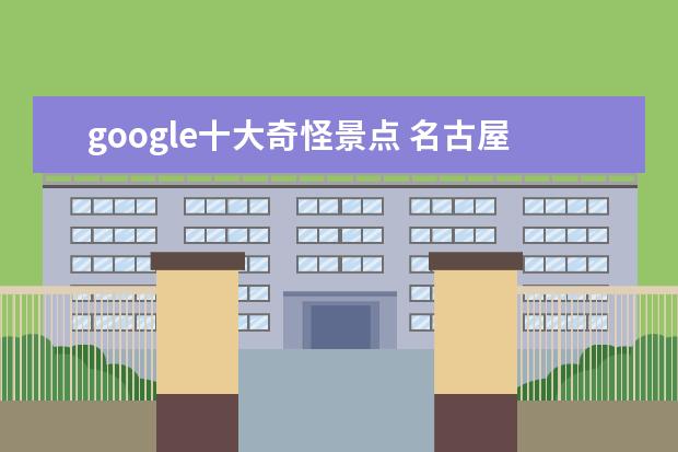 google十大奇怪景点 名古屋旅游指南名古屋必看景点