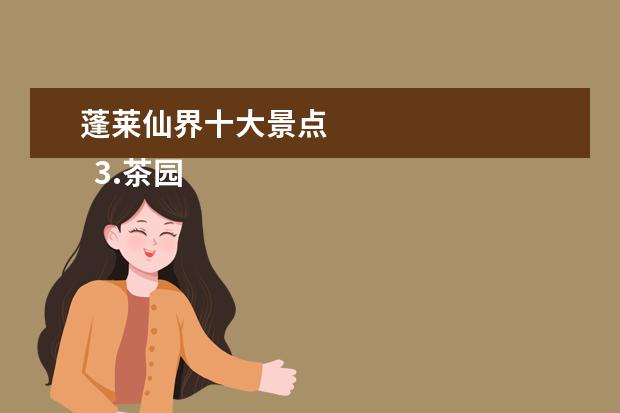 蓬莱仙界十大景点 
  3.茶园一日游