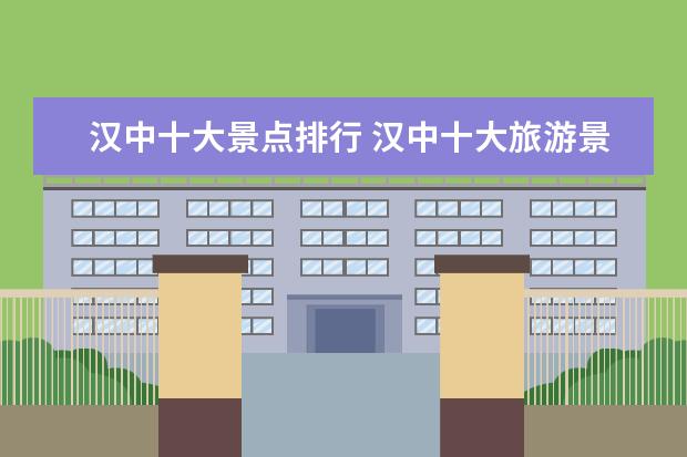 汉中十大景点排行 汉中十大旅游景点排行榜,你想去哪个