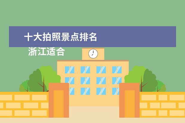 十大拍照景点排名 
  浙江适合拍照的十大景点