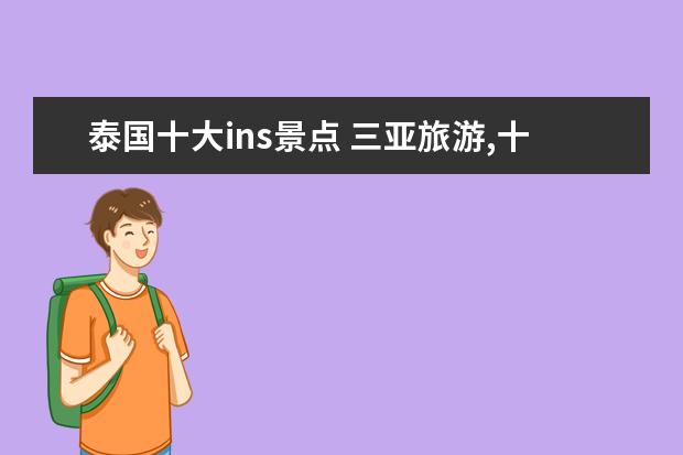 泰国十大ins景点 三亚旅游,十大值得打卡的免费景点+必吃美食 - 百度...