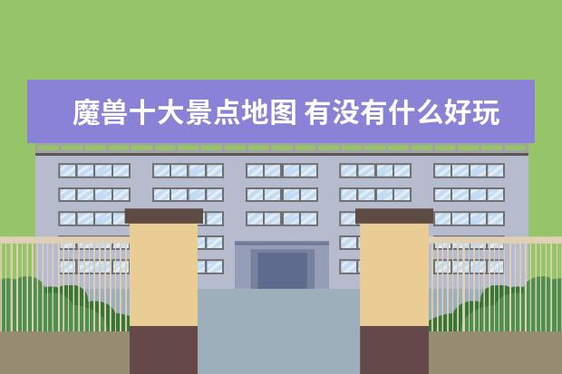 魔兽十大景点地图 有没有什么好玩的魔兽地图啊??