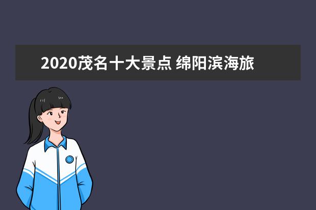 2020茂名十大景点 绵阳滨海旅游景点介绍 绵阳滨海旅游景点介绍大全 - ...
