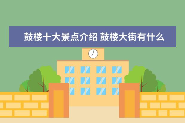 鼓楼十大景点介绍 鼓楼大街有什么好玩的