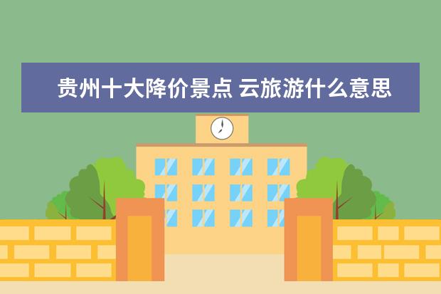 贵州十大降价景点 云旅游什么意思
