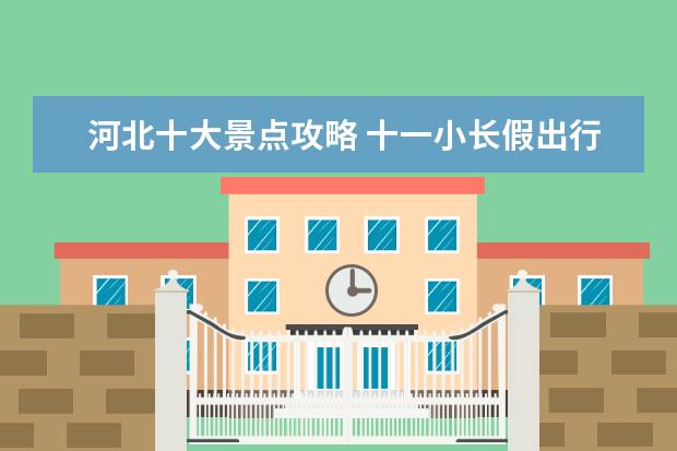 河北十大景点攻略 十一小长假出行攻略,河北省自驾游景点推荐! - 百度...