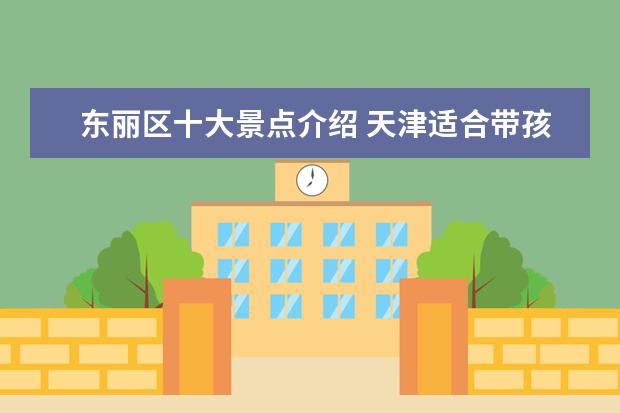 东丽区十大景点介绍 天津适合带孩子去的十大旅游景点