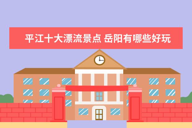 平江十大漂流景点 岳阳有哪些好玩的景点?