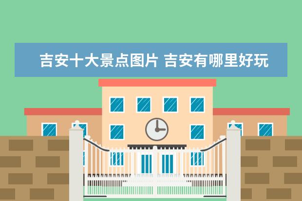 吉安十大景点图片 吉安有哪里好玩的地方