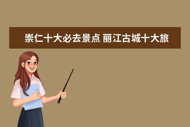 崇仁十大必去景点 丽江古城十大旅游景点介绍 丽江古城 景点