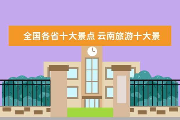 全国各省十大景点 云南旅游十大景点排名