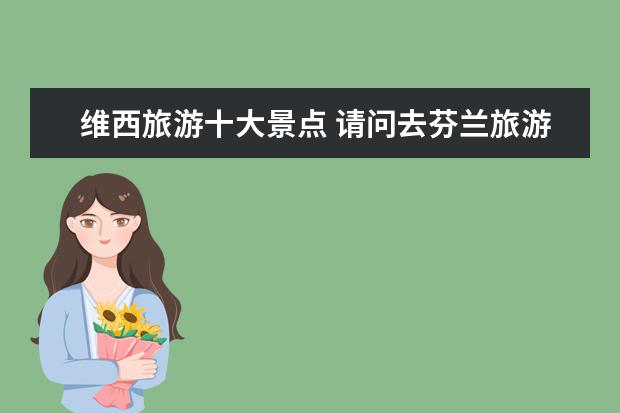 维西旅游十大景点 请问去芬兰旅游要多少钱?