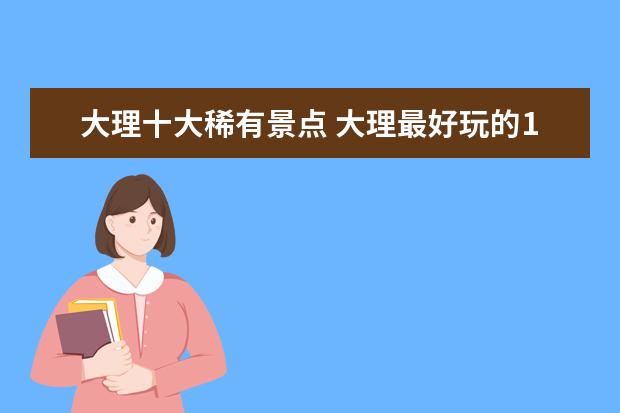 大理十大稀有景点 大理最好玩的10个景点