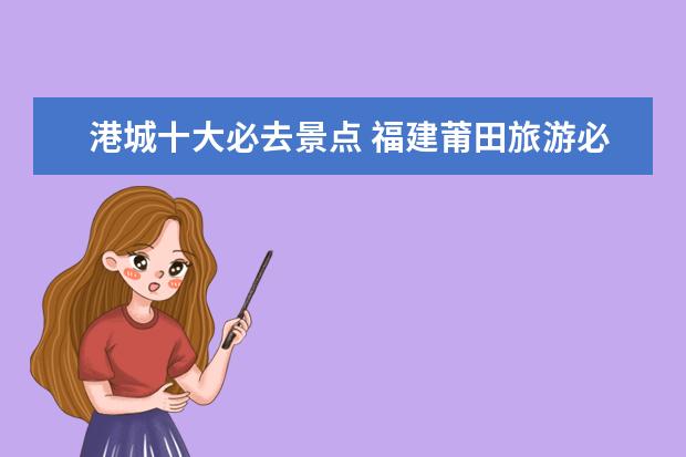 港城十大必去景点 福建莆田旅游必去十大景点