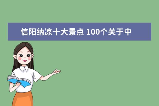 信阳纳凉十大景点 100个关于中国名胜古迹的地方及资料。答的好可以加...