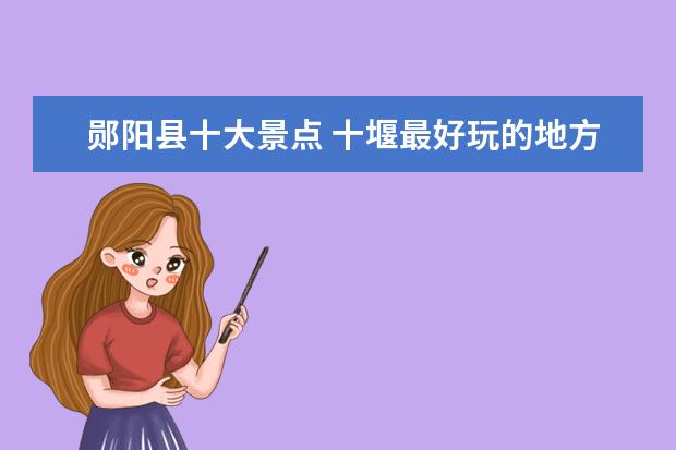 郧阳县十大景点 十堰最好玩的地方