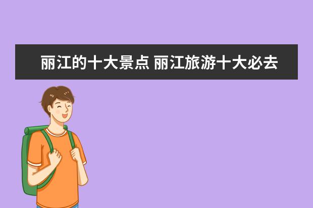 丽江的十大景点 丽江旅游十大必去景点