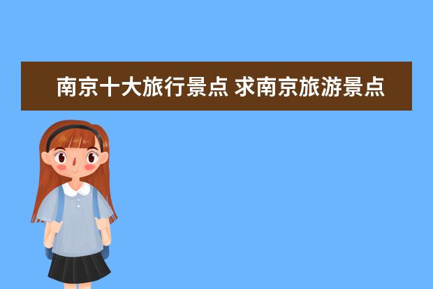 南京十大旅行景点 求南京旅游景点排名前十,有哪些值得去?