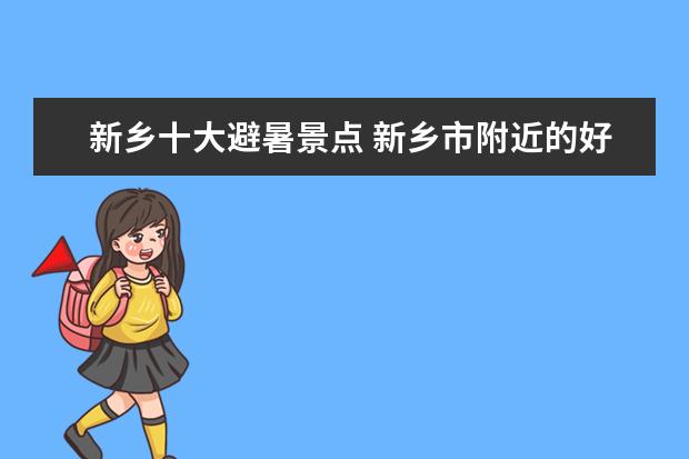 新乡十大避暑景点 新乡市附近的好玩景点