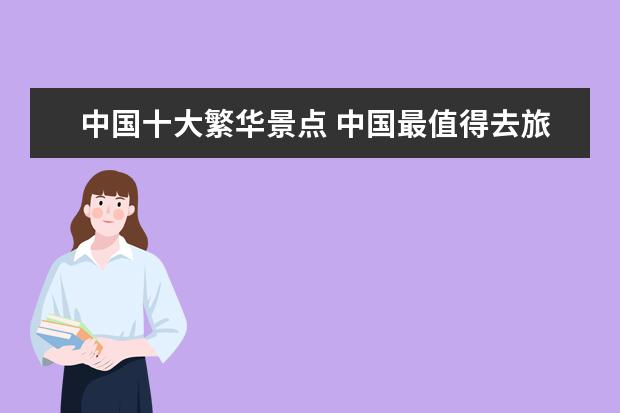 中国十大繁华景点 中国最值得去旅游的十大景点?