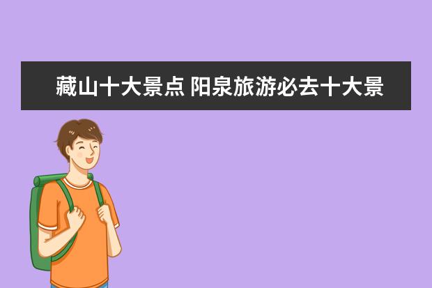 藏山十大景点 阳泉旅游必去十大景点