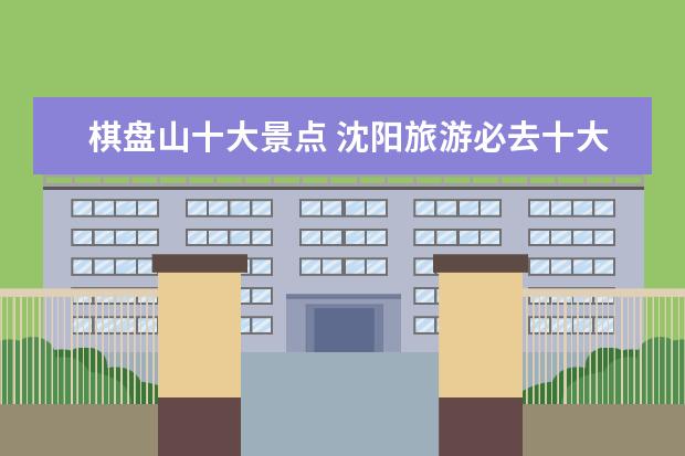 棋盘山十大景点 沈阳旅游必去十大景点
