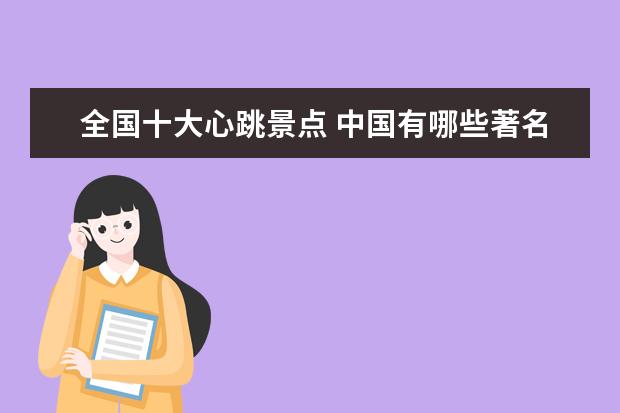全国十大心跳景点 中国有哪些著名的旅游景点?在什么地方?