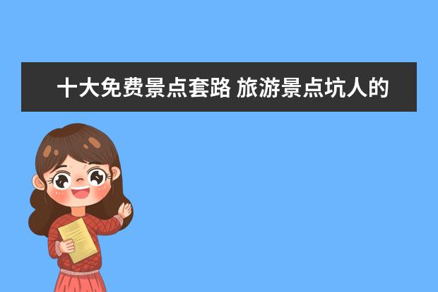 十大免费景点套路 旅游景点坑人的套路