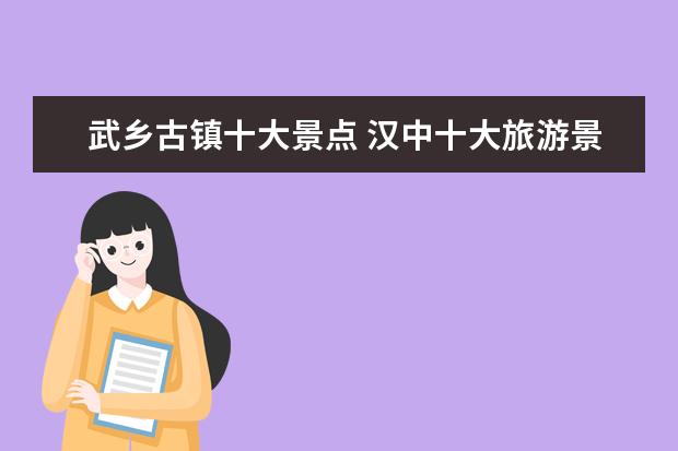 武乡古镇十大景点 汉中十大旅游景点排行榜,你想去哪个