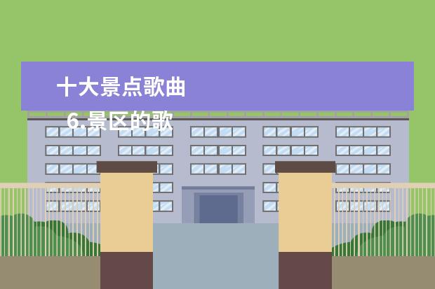 十大景点歌曲 
  6.景区的歌曲有哪些