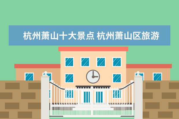 杭州萧山十大景点 杭州萧山区旅游景点有哪些景点