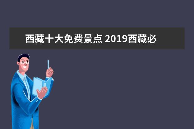 西藏十大免费景点 2019西藏必去的八大景点