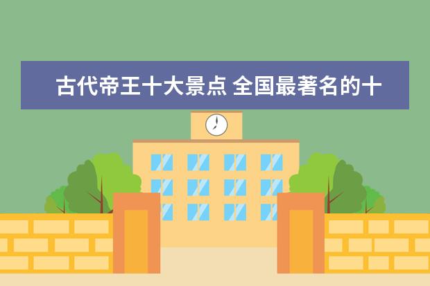 古代帝王十大景点 全国最著名的十大旅游景点是?