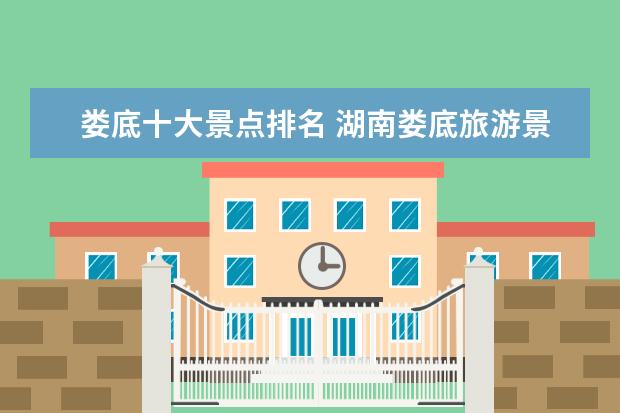 娄底十大景点排名 湖南娄底旅游景点必游