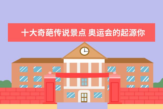 十大奇葩传说景点 奥运会的起源你知道吗?盘点历史上那些关于奥运会的...