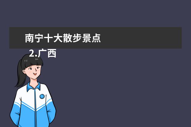 南宁十大散步景点 
  2.广西附近旅游景点推荐