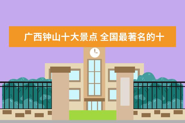 广西钟山十大景点 全国最著名的十大旅游景点是?