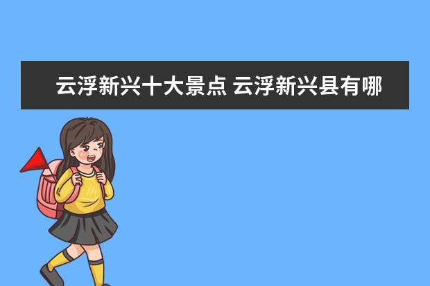云浮新兴十大景点 云浮新兴县有哪些旅游地方