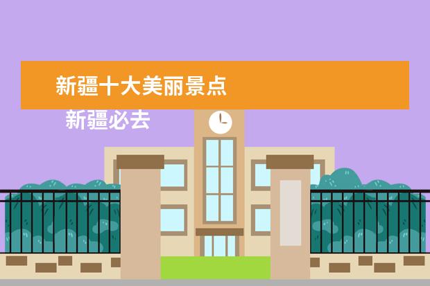 新疆十大美丽景点 
  新疆必去十大最具人气旅游景点