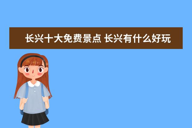 长兴十大免费景点 长兴有什么好玩的地方?哪些景点必去?