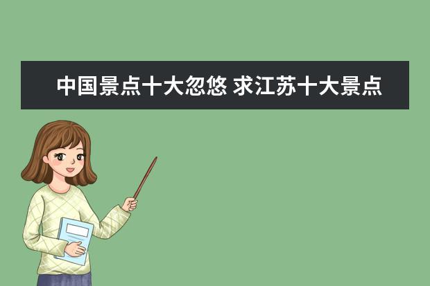 中国景点十大忽悠 求江苏十大景点排名,有哪些值得去?