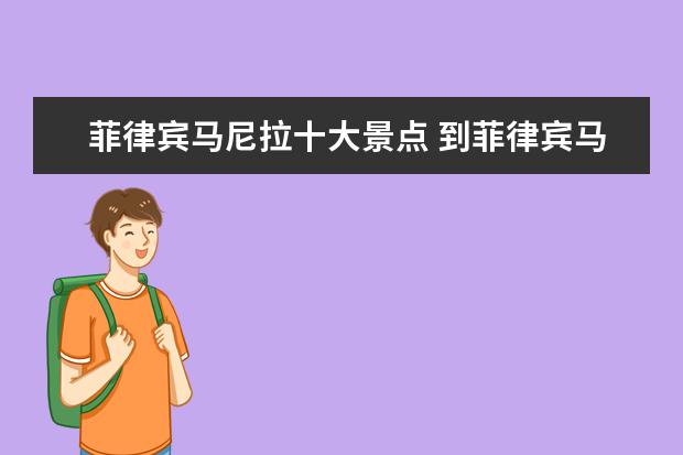 菲律宾马尼拉十大景点 到菲律宾马尼拉有哪些地方可以玩的?