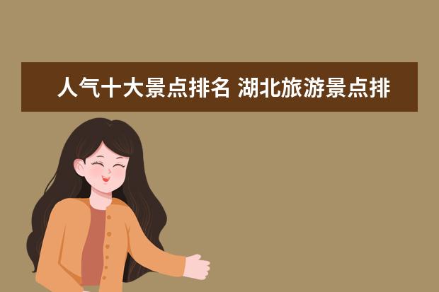 人气十大景点排名 湖北旅游景点排名前十的景点有哪些?
