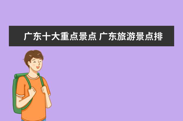 广东十大重点景点 广东旅游景点排名前十分别是哪里?