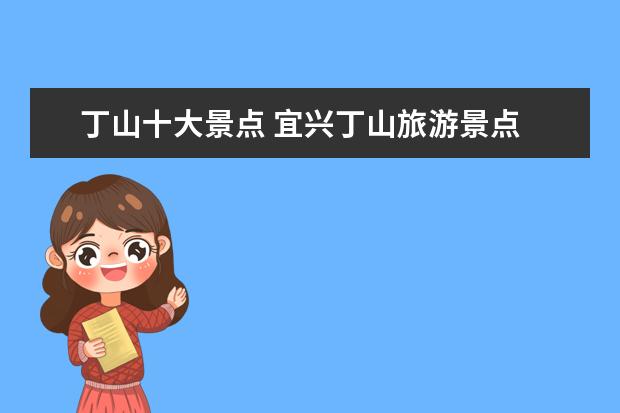 丁山十大景点 宜兴丁山旅游景点