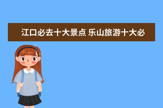 江口必去十大景点 乐山旅游十大必去景点