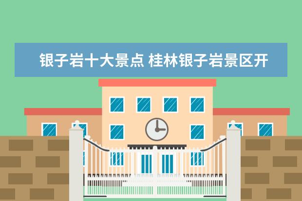 银子岩十大景点 桂林银子岩景区开放时间桂林旅游攻略必去景点银子岩...