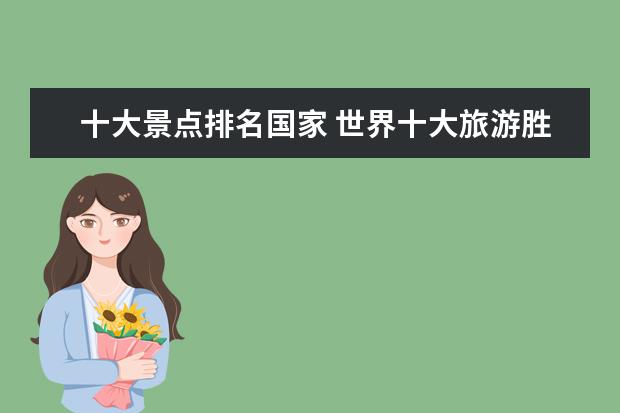 十大景点排名国家 世界十大旅游胜地有哪些?