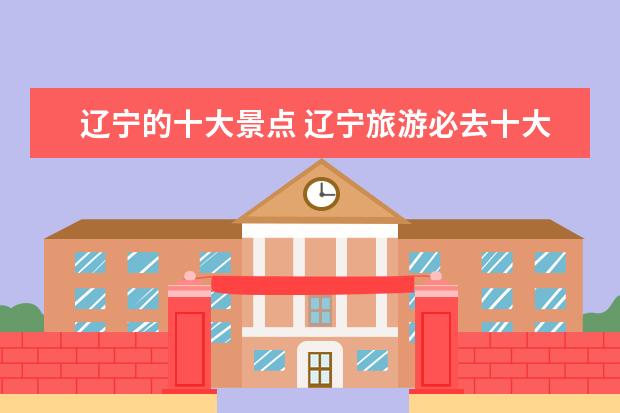 辽宁的十大景点 辽宁旅游必去十大景点